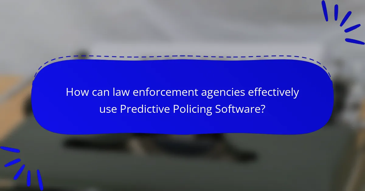 How can law enforcement agencies effectively use Predictive Policing Software?