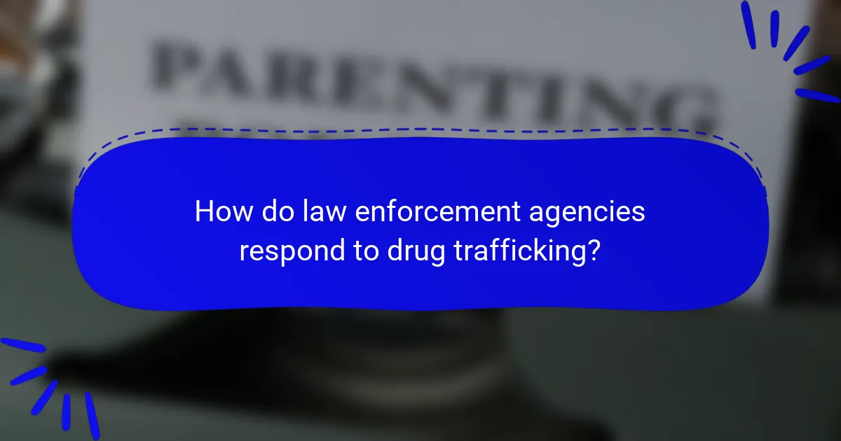 How do law enforcement agencies respond to drug trafficking?