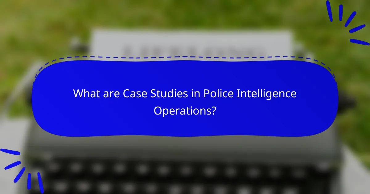 What are Case Studies in Police Intelligence Operations?