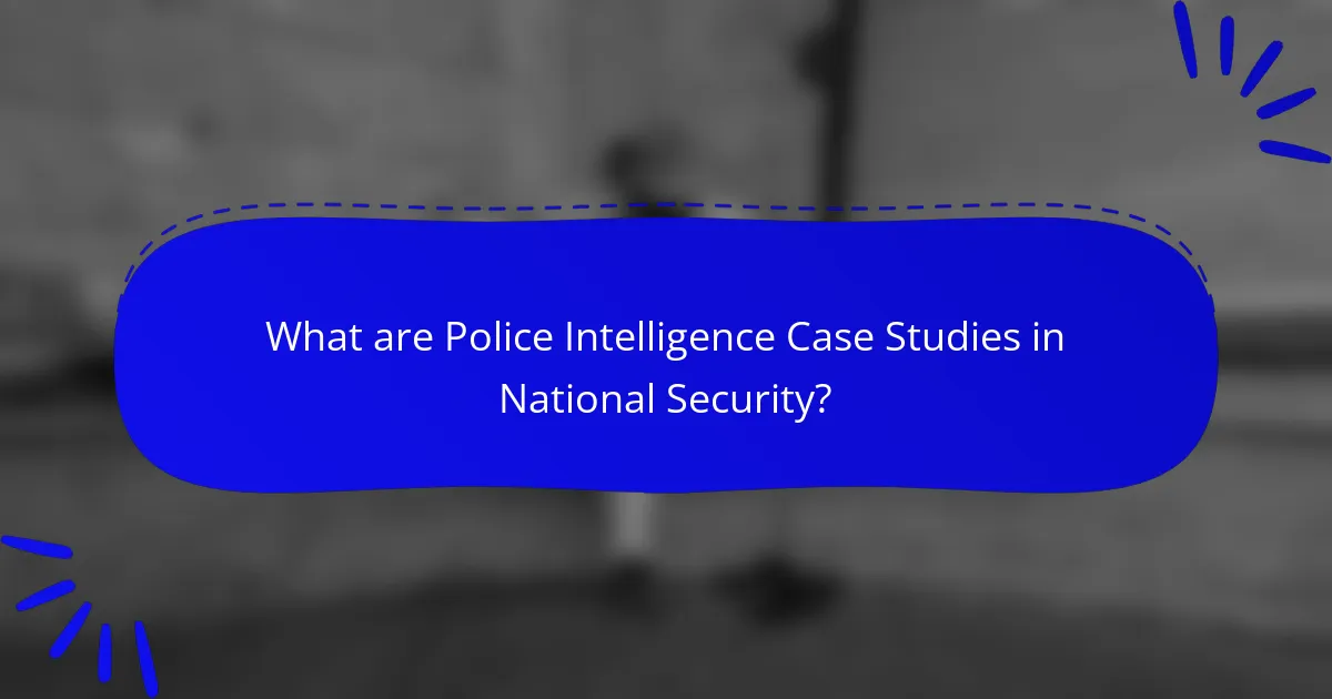 What are Police Intelligence Case Studies in National Security?