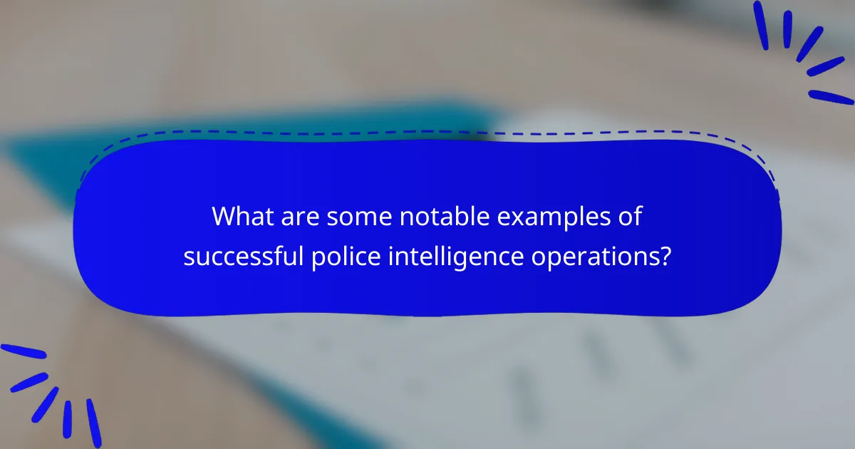 What are some notable examples of successful police intelligence operations?
