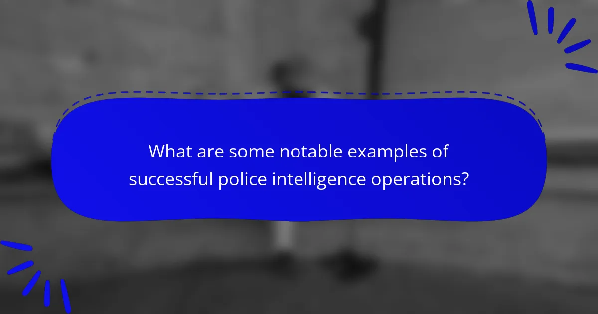 What are some notable examples of successful police intelligence operations?