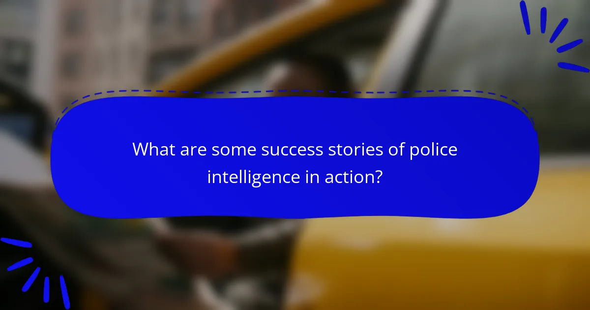 What are some success stories of police intelligence in action?