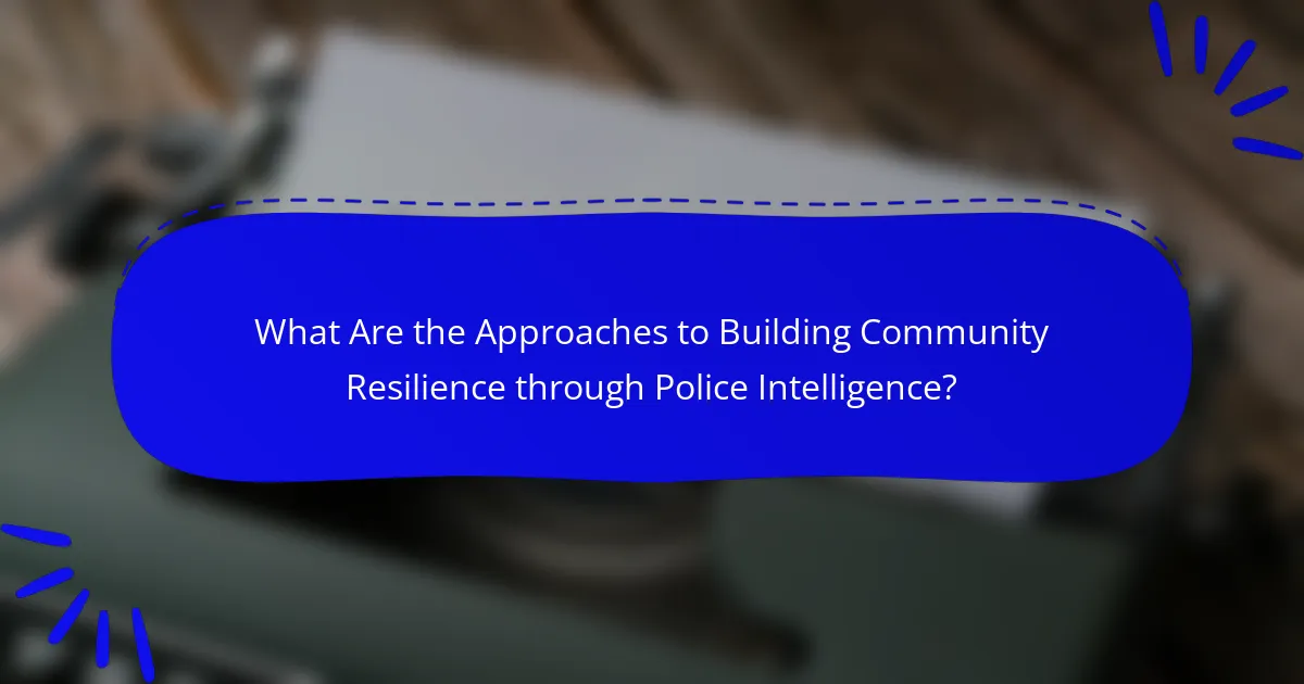 What Are the Approaches to Building Community Resilience through Police Intelligence?