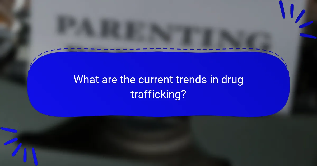 What are the current trends in drug trafficking?