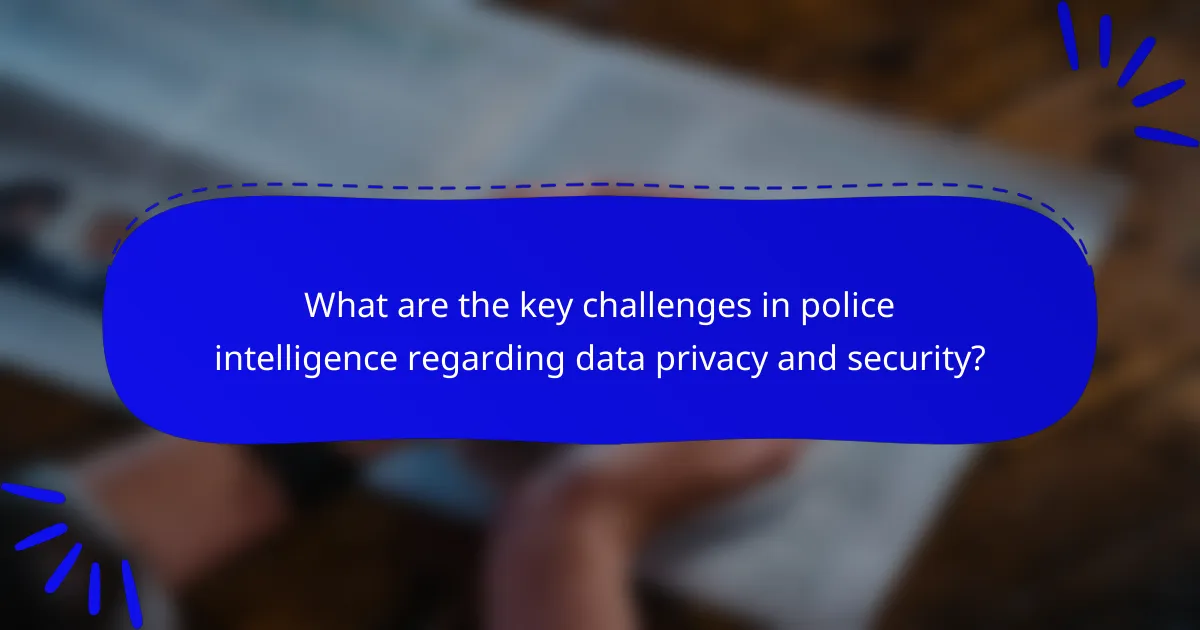 What are the key challenges in police intelligence regarding data privacy and security?