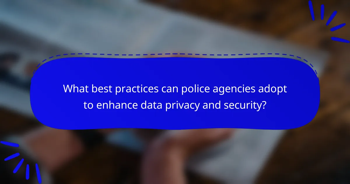 What best practices can police agencies adopt to enhance data privacy and security?