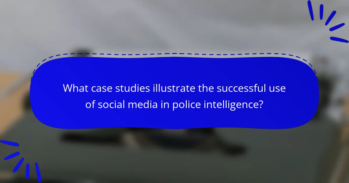 What case studies illustrate the successful use of social media in police intelligence?