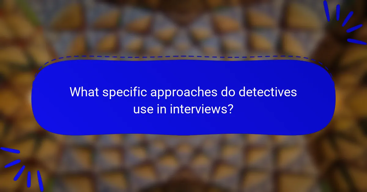 What specific approaches do detectives use in interviews?