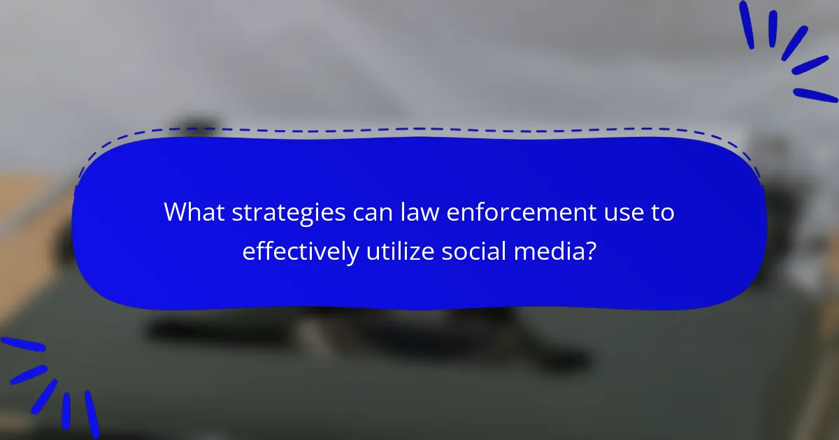 What strategies can law enforcement use to effectively utilize social media?